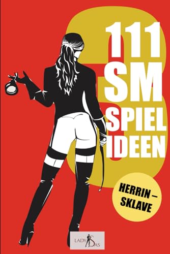 111 SM Spielideen, Herrin – Sklave, Band 3: Frische Inspirationen und Ideen für Deine nächste BDSM-Session