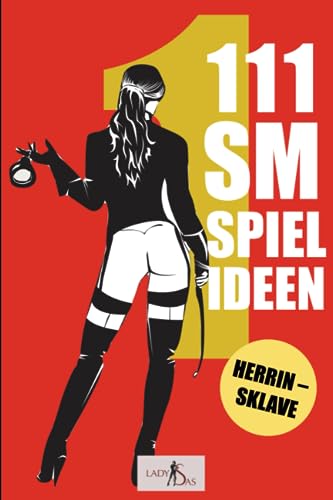 111 SM Spielideen: Herrin – Sklave. Frische Inspirationen und Ideen für Deine nächste BDSM-Session.