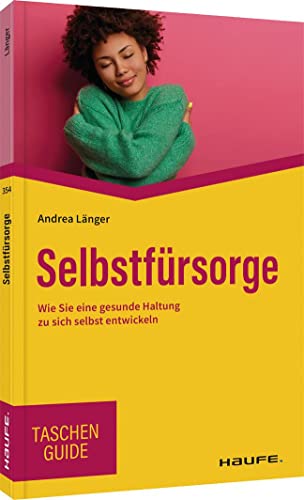 Selbstfürsorge: Wie Sie eine gesunde Haltung zu sich selbst entwickeln (Haufe TaschenGuide)