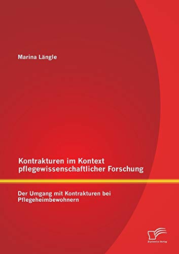 Kontrakturen im Kontext pflegewissenschaftlicher Forschung: Der Umgang mit Kontrakturen bei Pflegeheimbewohnern von Diplomica Verlag