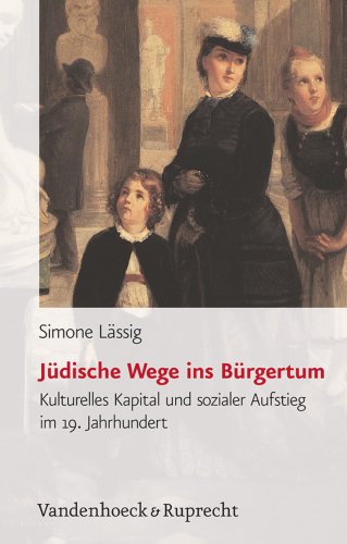 Jüdische Wege ins Bürgertum: Kulturelles Kapital und sozialer Aufstieg im 19. Jahrhundert (Bürgertum Neue Folge: Studien zur Zivilgesellschaft, Band 1)