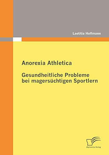 Anorexia Athletica - Gesundheitliche Probleme bei magersüchtigen Sportlern von Diplomica Verlag