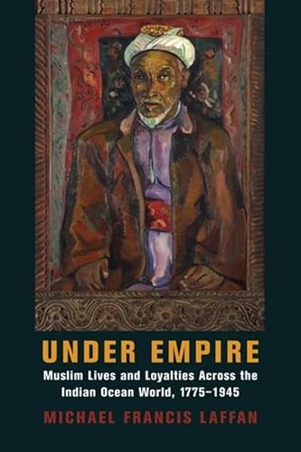 Under Empire: Muslim Lives and Loyalties Across the Indian Ocean World, 1775–1945 (Columbia Studies in International and Global History)