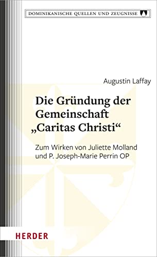 Die Gründung der Gemeinschaft „Caritas Christi“: Zum Wirken von Juliette Molland und P. Joseph-Marie Perrin OP (Dominikanische Quellen und Zeugnisse) von VERLAG HERDER GMBH
