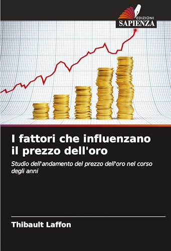 I fattori che influenzano il prezzo dell'oro: Studio dell'andamento del prezzo dell'oro nel corso degli anni von Edizioni Sapienza