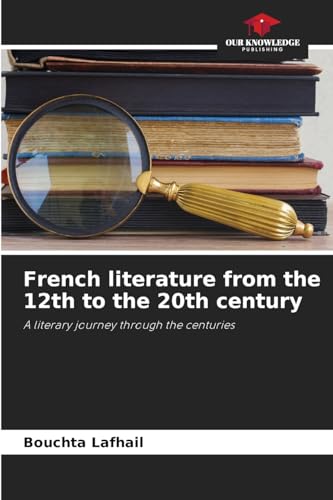 French literature from the 12th to the 20th century: A literary journey through the centuries von Our Knowledge Publishing