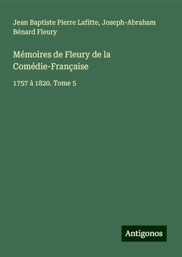 Mémoires de Fleury de la Comédie-Française: 1757 à 1820. Tome 5 von Antigonos Verlag