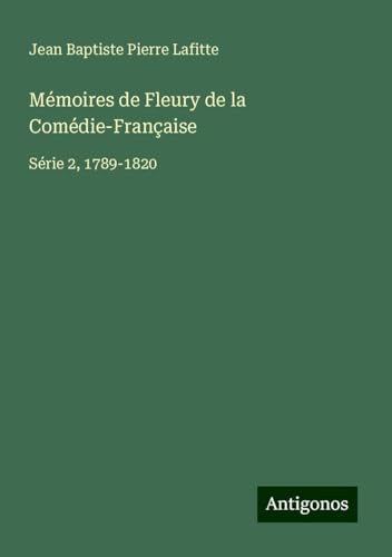 Mémoires de Fleury de la Comédie-Française: Série 2, 1789-1820 von Antigonos Verlag
