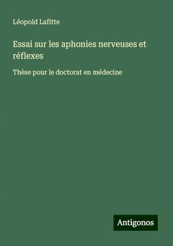 Essai sur les aphonies nerveuses et réflexes: Thèse pour le doctorat en médecine von Antigonos Verlag