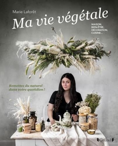 Ma vie végétale - Remettez du naturel dans votre quotidien ! Maison, bien-être, décoration, cuisine: Maison, bien-être, décoration, cuisine... Remettez du naturel dans votre quotidien !