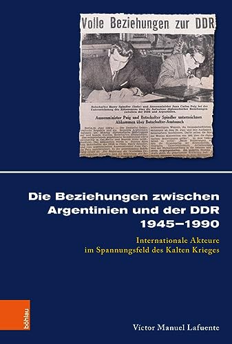 Die Beziehungen zwischen Argentinien und der DDR 1945–1990: Internationale Akteure im Spannungsfeld des Kalten Krieges: Interaktion internationaler Akteure 1945-1990 (Kölner Historische Abhandlungen) Die Beziehungen zwischen Argentinien und der DDR 1945–1990: Internationale Akteure im Spannungsfeld des Kalten Krieges: Interaktion internationaler Akteure 1945-1990 (Kölner Historische Abhandlungen)