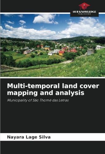 Multi-temporal land cover mapping and analysis: Municipality of São Thomé das Letras von Our Knowledge Publishing
