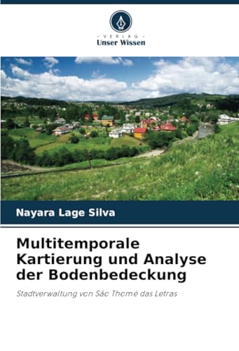 Multitemporale Kartierung und Analyse der Bodenbedeckung: Stadtverwaltung von São Thomé das Letras von Verlag Unser Wissen