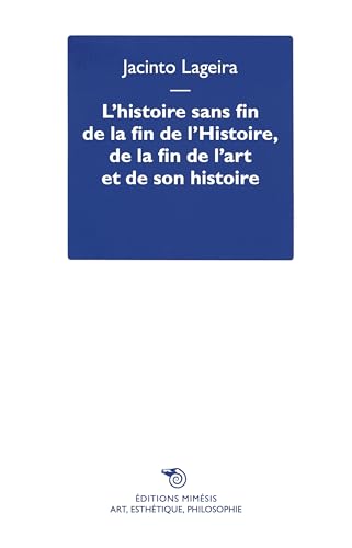L'histoire sans fin de la fin de l’Histoire, de la fin de l’art et de son histoire (Art, esthétique, philosophie) von Mimesis