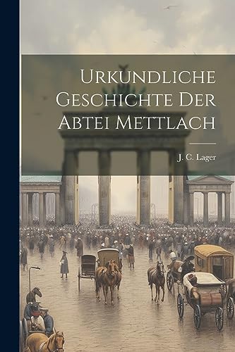 Urkundliche Geschichte Der Abtei Mettlach von Legare Street Press