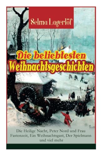 Die beliebtesten Weihnachtsgeschichten von Selma Lagerlöf: Die Heilige Nacht, Peter Nord und Frau Fastenzeit, Ein Weihnachtsgast, Der Spielmann und ... wunderbare Reise mit den Wildgänsen, von E-Artnow