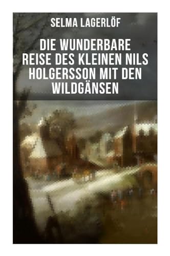 Die wunderbare Reise des kleinen Nils Holgersson mit den Wildgänsen: Kinderbuch-Klassiker von Musaicum Books