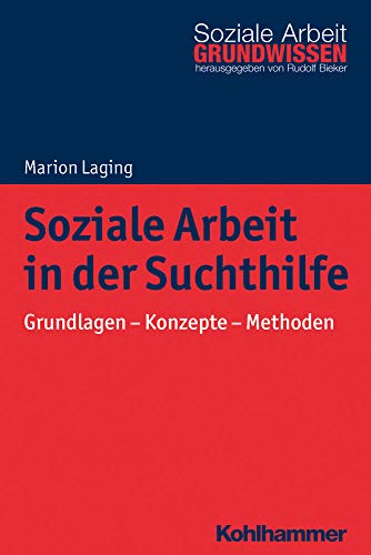 Soziale Arbeit in der Suchthilfe: Grundlagen - Konzepte - Methoden (Grundwissen Soziale Arbeit, 28, Band 28)