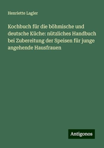 Kochbuch für die böhmische und deutsche Küche: nützliches Handbuch bei Zubereitung der Speisen für junge angehende Hausfrauen