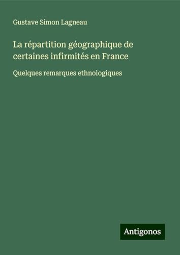 La répartition géographique de certaines infirmités en France: Quelques remarques ethnologiques von Antigonos Verlag