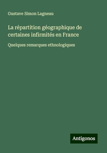La répartition géographique de certaines infirmités en France: Quelques remarques ethnologiques von Antigonos Verlag