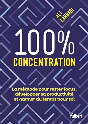 100 % concentration: La méthode pour rester focus, développer sa productivité et gagner du temps pour soi