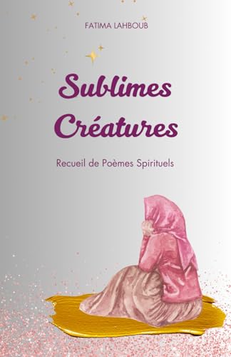 Sublimes Créatures: Voyage Spirituel d'Une Femme Musulmane En Quête de Sens et de Foi