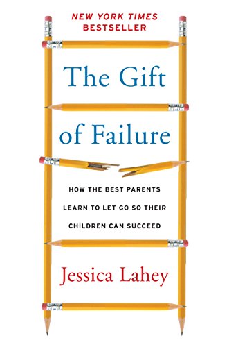 The Gift of Failure: How the Best Parents Learn to Let Go So Their Children Can Succeed