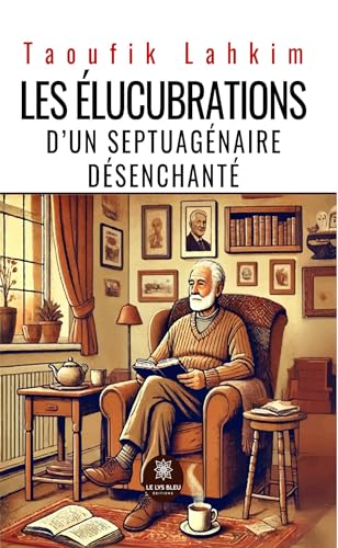 Les élucubrations d’un septuagénaire désenchanté von LE LYS BLEU EDITIONS SAS