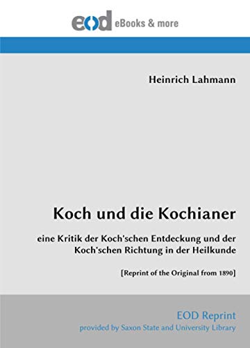 Koch und die Kochianer: eine Kritik der Koch'schen Entdeckung und der Koch'schen Richtung in der Heilkunde [Reprint of the Original from 1890] von EOD Network