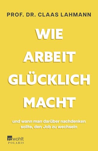 Wie Arbeit glücklich macht: und wann man darüber nachdenken sollte, den Job zu wechseln von Rowohlt Taschenbuch