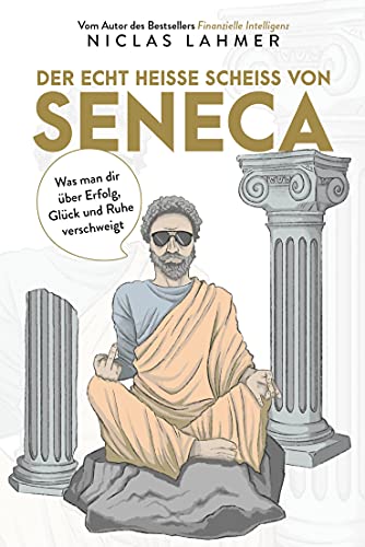 Der echt heiße Scheiß von Seneca: Was man Ihnen über Erfolg, Glück und Ruhe verschweigt (Free your Mind)