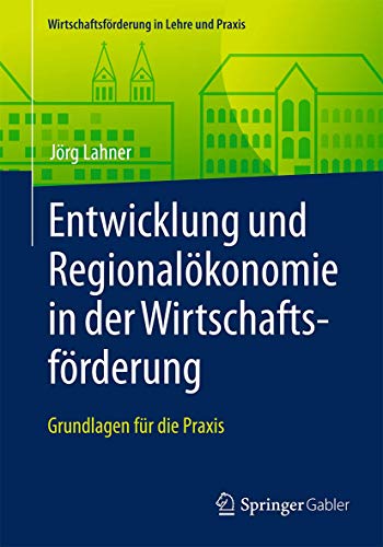 Entwicklung und Regionalökonomie in der Wirtschaftsförderung: Grundlagen für die Praxis (Wirtschaftsförderung in Lehre und Praxis) von Springer