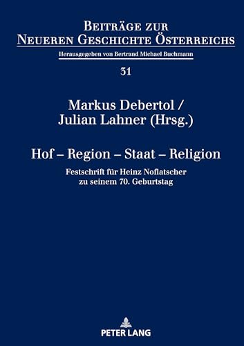 Hof – Region – Staat – Religion: Festschrift für Heinz Noflatscher zu seinem 70. Geburtstag (Beiträge zur Neueren Geschichte Österreichs) von Peter Lang