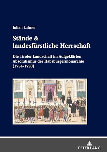 Stände & landesfürstliche Herrschaft: Die Tiroler Landschaft im Aufgeklärten Absolutismus der Habsburgermonarchie (1754–1790)
