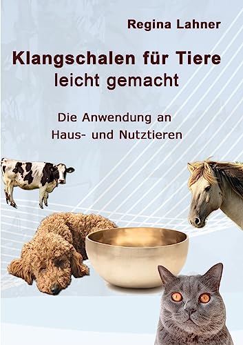 Klangschalen für Tiere leicht gemacht: Die Anwendung an Haus- und Nutztieren von Books on Demand