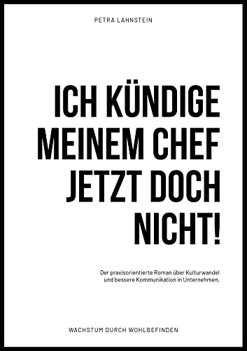 ICH KÜNDIGE MEINEM CHEF JETZT DOCH NICHT!: Der praxisorientierte Roman über Kulturwandel und bessere Kommunikation in Unternehmen: Der ... in Unternehmen (Wachstum durch Wohlbefinden)