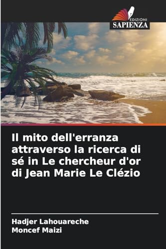 Il mito dell'erranza attraverso la ricerca di sé in Le chercheur d'or di Jean Marie Le Clézio von Edizioni Sapienza