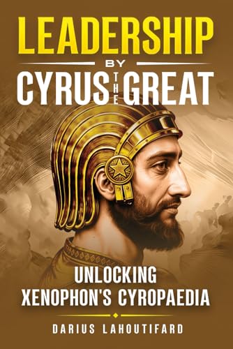 Leadership by Cyrus the Great: Unlocking Xenophon's Cyropaedia