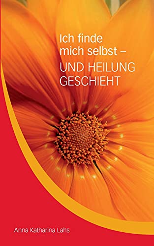 Ich finde mich selbst - UND HEILUNG GESCHIEHT: von Anna Katharina Lahs von tredition