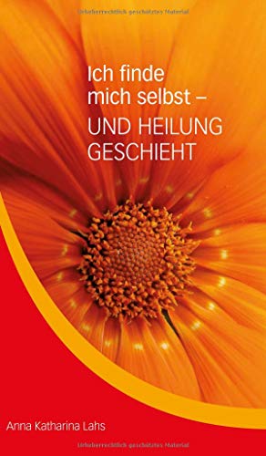 Ich finde mich selbst - UND HEILUNG GESCHIEHT: von Anna Katharina Lahs von tredition