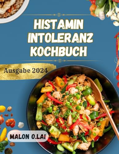 Histamin intoleranz-Kochbuch: Leckere und leicht nachzukochende Rezepte mit Ernährungsplan für ein gesünderes Leben von Independently published