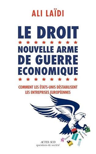 Le Droit, nouvelle arme de guerre économique: Comment les Etats-Unis déstabilisent les entreprises européennes