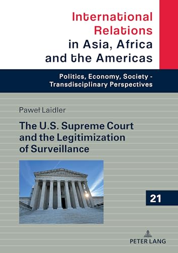 The U.S. Supreme Court and the Legitimization of Surveillance: DE (International Relations in Asia, Africa and the Americas, Band 21) von Peter Lang