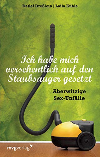Ich habe mich versehentlich auf den Staubsauger gesetzt: Aberwitzige Sexunfälle von mvg Verlag
