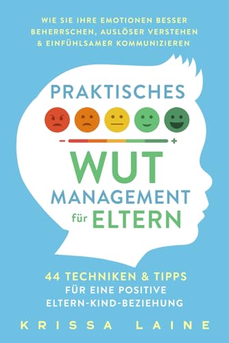 Praktisches Wut-Management für Eltern: 44 Techniken & Tipps für eine positive Eltern-Kind-Beziehung. So beherrschen Sie Ihre Emotionen besser und erziehen ohne Schimpfen oder Schreien Praktisches Wut-Management für Eltern: 44 Techniken & Tipps für eine positive Eltern-Kind-Beziehung. So beherrschen Sie Ihre Emotionen besser und erziehen ohne Schimpfen oder Schreien