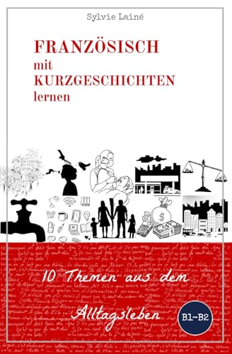 Französisch mit Kurzgeschichten lernen: 10 Themen aus dem Alltagsleben, Mit Hunderten von nützlichen Wörtern und Ausdrücken (Französische Lektüre für Anfänger und Fortgeschrittene, Band 6)