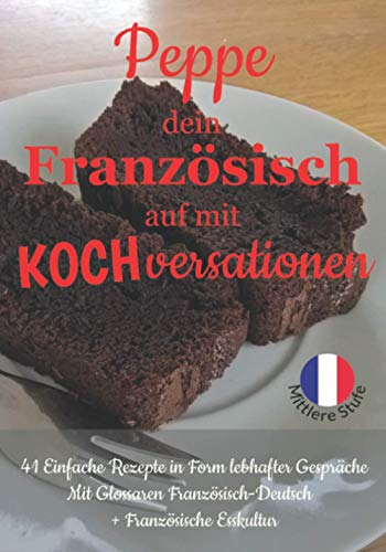 Peppe dein Französisch auf mit Kochversationen©!: 41 Einfache Rezepte in Form lebhafter Gespräche Mit Glossaren Französisch-Deutsch (Sylvies Französische Lesekiste, Band 7)