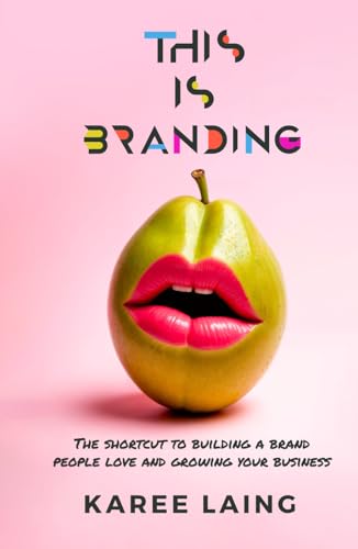 This Is Branding: A Shortcut to Building a Brand People Love and Growing Your Business: The Shortcut to Building a Brand People Love and Growing Your Business