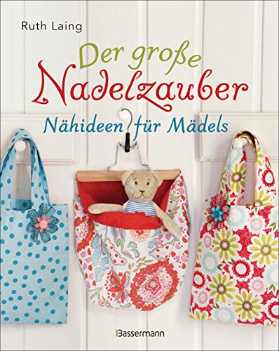 Der große Nadelzauber. Tolle Nähideen für Mädels. Mit und ohne Nähmaschine. Die Nähschule mit 33 bezaubernden Projekten für Anfänger und Kinder ab 8 ... "Nadelzauber" und "Tolle Nähideen für Kinder" von Bassermann, Edition